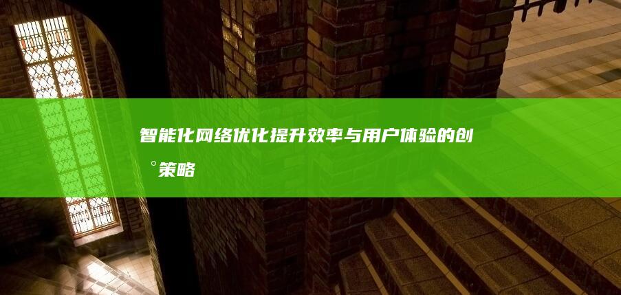 智能化网络优化：提升效率与用户体验的创新策略