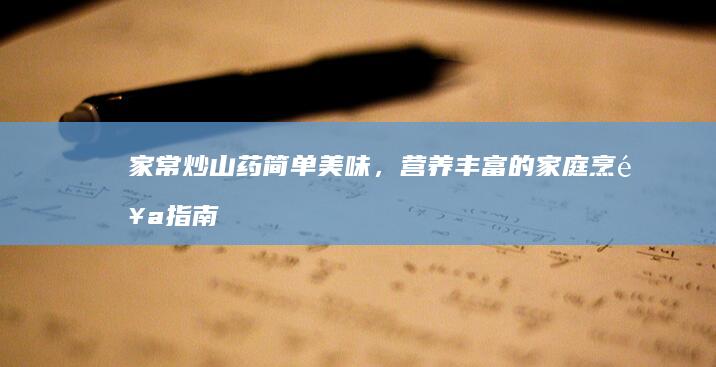 家常炒山药：简单美味，营养丰富的家庭烹饪指南